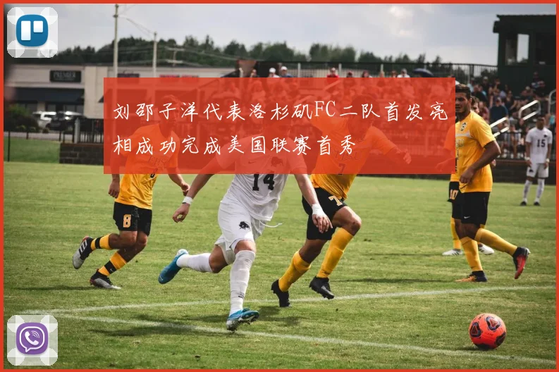刘邵子洋代表洛杉矶FC二队首发亮相成功完成美国联赛首秀