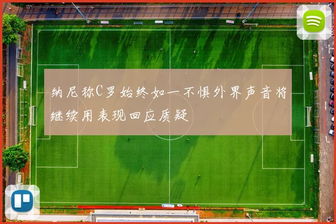 纳尼称C罗始终如一不惧外界声音将继续用表现回应质疑