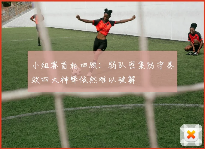 小组赛首轮回顾：弱队密集防守奏效四大神锋依然难以破解