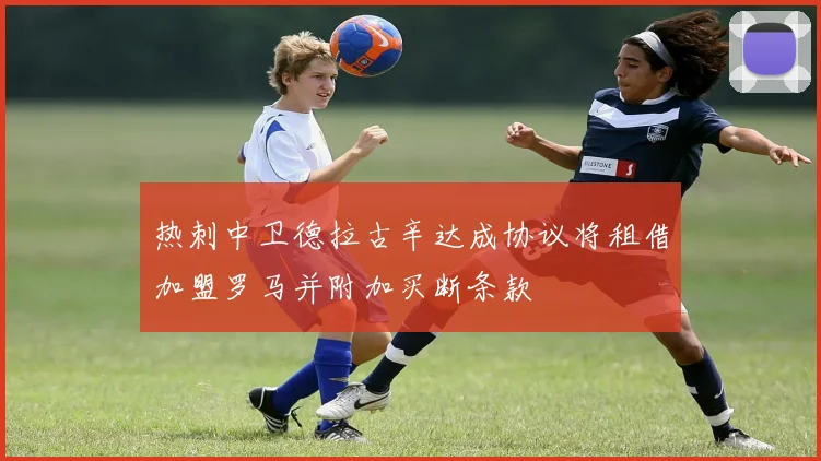 热刺中卫德拉古辛达成协议将租借加盟罗马并附加买断条款