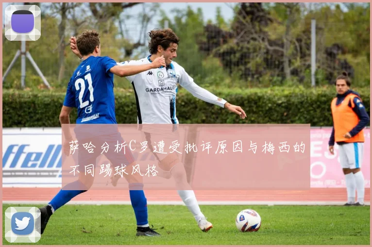 萨哈分析C罗遭受批评原因与梅西的不同踢球风格