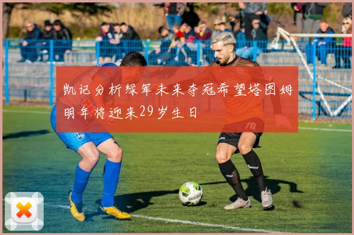 凯记分析绿军未来夺冠希望塔图姆明年将迎来29岁生日