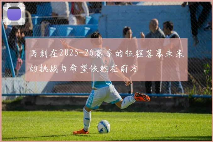 马刺在2025-26赛季的征程落幕未来的挑战与希望依然在前方