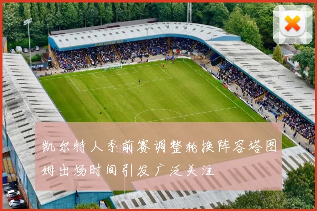 凯尔特人季前赛调整轮换阵容塔图姆出场时间引发广泛关注