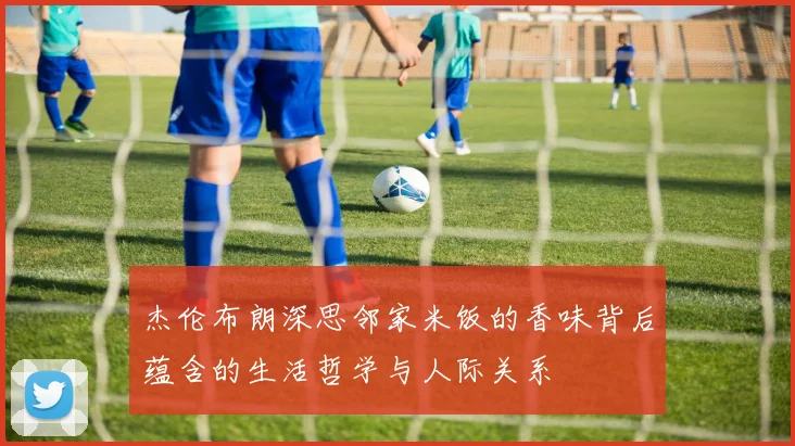 杰伦布朗深思邻家米饭的香味背后蕴含的生活哲学与人际关系