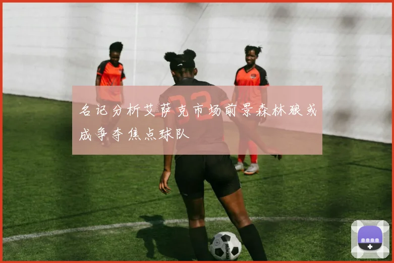 名记分析艾萨克市场前景森林狼或成争夺焦点球队