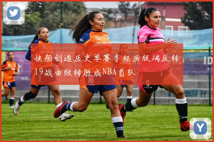 快船创造历史单赛季经历极端反转19战由败转胜成NBA首队