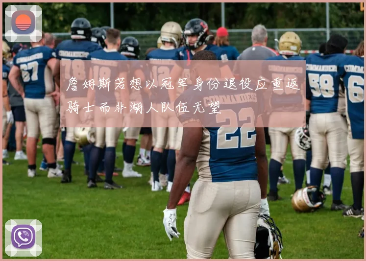 詹姆斯若想以冠军身份退役应重返骑士而非湖人队伍无望