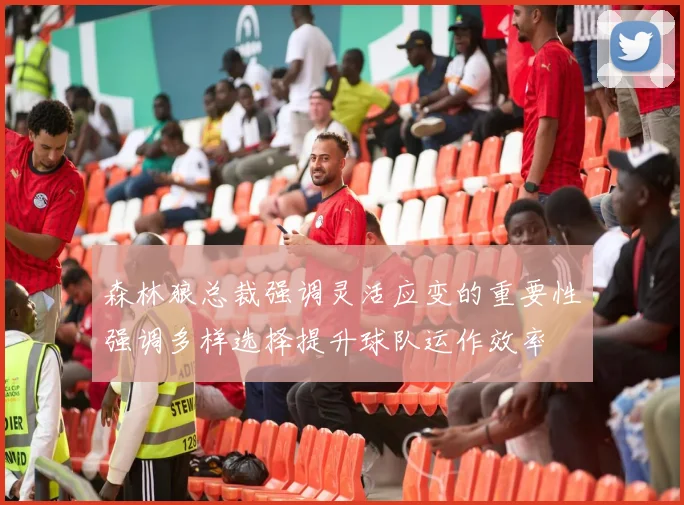 森林狼总裁强调灵活应变的重要性强调多样选择提升球队运作效率