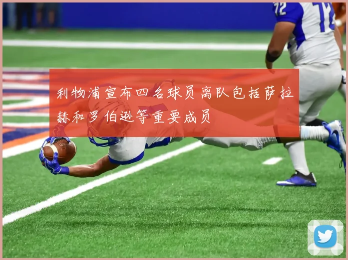 利物浦宣布四名球员离队包括萨拉赫和罗伯逊等重要成员